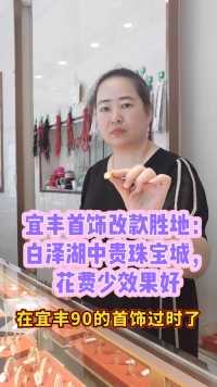 宜丰首饰改款胜地：白泽湖中贵珠宝城，花费少效果好