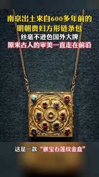 南京古墓出土600多年前的“明朝贵妇方形链条包”，丝毫不逊色国外大牌，原来古人的审美一直走在前沿