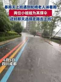 6月5日，四川成都，女生大雨中为淋雨的轮椅老人撑伞，她说：还好那天选择走路去上班。