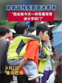 6月7日，重庆巴南。弟弟背残疾哥哥进考场，他说：“我会像今天一样背着哥哥进大学校门。”
