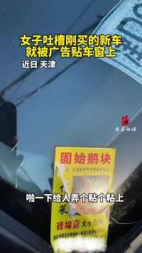 近日，天津，女子吐槽刚买的新车就被广告贴车窗上。