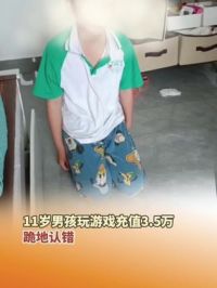 6月10日，湖南衡阳，11岁男孩玩游戏充值3.5万，跪地认错。孩子妈妈：全是他爷爷的钱，很心疼。