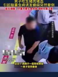 6月17日报道，广西南宁，#男子吃生猪肉猪血引起...