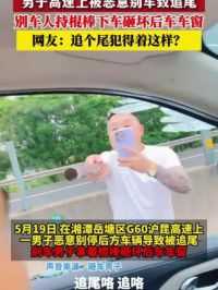 5月19日 湖南湘潭 G60高速上 一辆小车恶意别停后方车辆致追尾 别车人持棍棒砸坏后车车窗 网友：追个尾犯得着这样？