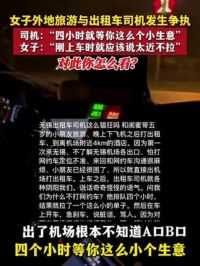 6月7日，江苏无锡 女子外地旅游与出租车司机发生争执 司机：“四小时就等你这么个小生意”女子：“刚上车时就应该说太近不拉”