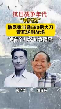 抗日战争年代 “袁兴烈”散尽家当造580把大刀，冒死送到战场，他有个儿子叫袁隆平