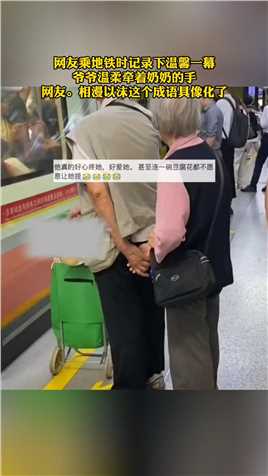 网友乘地铁时记录下温馨一幕
爷爷温柔牵着奶奶的手
网友。相漫以沫这个成语具像化了