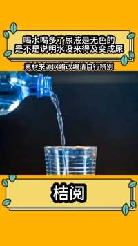 喝水喝多了尿液是无色的，是不是说明水没来得及变成尿，而直接排出去了吗？ #水 #尿
