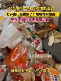 5月21日江苏无锡，00后男生房子租约到期后失联，打开房门后震惊了，垃圾堆积如山。“无从下脚，床上都是垃圾，堆起来有七八米高”