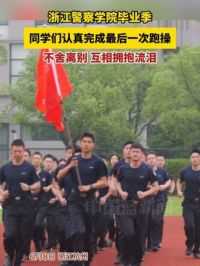 浙江警察学院毕业季，同学们认真完成最后一次跑操，不舍别离，互相拥抱流泪。