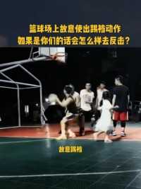 篮球场场上故意使出踢裆动作，如果是你们会怎么样去反击？