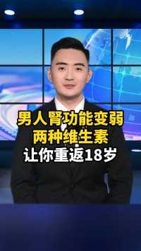 男人腎功能变弱，两种维生素，让你重返18岁#男性健康#补肾养肾#涨知识