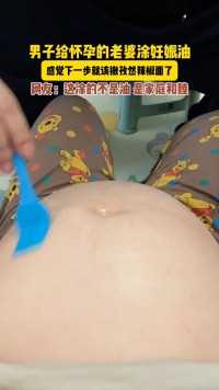 男子给怀孕的老婆涂妊娠油，感觉下一步就该撒孜然辣椒面了。网友：这涂的不是油是家庭和睦