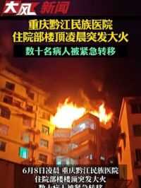 重庆黔江民族医院住院部楼顶凌晨突发大火，数十名病人被紧急转移 #火灾现场 #医院