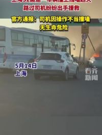 上海高速一车辆撞挡墙起火，过路司机纷纷施救。官方通报：司机操作不当导致#车祸