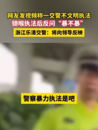5月22日（报道时间），浙江温州，网友发视频称一交警不文明执法，锁喉执法后反问“暴不暴”，浙江乐清交警：将向领导反映。