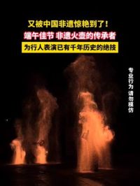 6月9日（发布时间），湖南，又被中国非遗惊艳到了！端午佳节 非遗火壶的传承者，为行人表演已有千年历史的绝技。