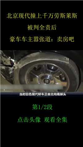 北京现代撞上千万劳斯莱斯，被判全责后，豪车车主嚣张道：卖房吧纪实纪录片劳斯莱斯社会百态2
