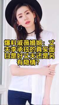 戚薇婚姻：丈夫李承铉的真实面目是好丈夫还是另有隐情？#明星八卦