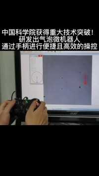 中国科学院获得重大技术突破！研发出气泡显微机器人！通过手柄对其进行自由操控！具有重大应用前景！