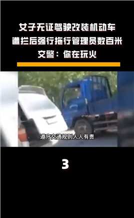 女子无证驾驶改装机动车，遭拦后强行拖行管理员数百米，交警：你在玩火#纪录片#行车安全#交警#正能量 (3)