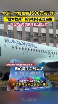 杭州一学校豪掷1500万买飞机“超大教具”。新学期将正式启用!