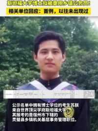 斯坦福大学博士拟被录用乡镇公务员！ 相关单位回应：首例，以往未出现过#斯坦福大学 #博士 #乡镇公务员 #公务员考试