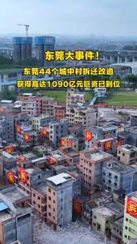 东莞城中村改造，高达1090亿元巨资已到位，首批要拆掉44个城中村，计划在2025年全面动工，总共108个旧改项目