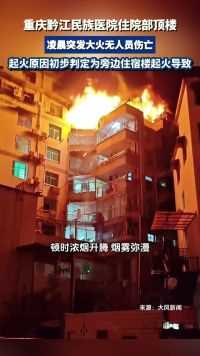 重庆黔江民族医院住院部顶楼凌晨突发大火，无人员伤亡。起火原因初步判定为旁边住宿楼起火导致。