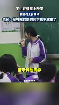 学生在课堂上吵架，被惩罚上台刷牙，老师：挺有效的别的同学也不敢犯了。