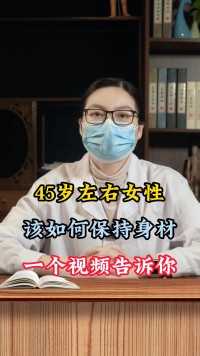 四十五岁左右的女性，该如何保持身材，一个视频告诉你！#肥胖  #中医减肥  #健康瘦身  