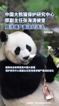 大熊猫保护研究中心原副主任张海清被查