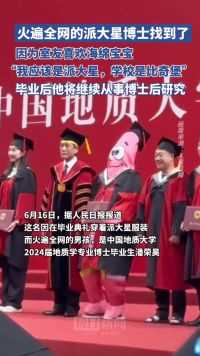 火爆全网的“派大星”博士找到了：系中国地质大学（北京）2024届地质学专业博士毕业生，毕业后将继续博士后研究工作
