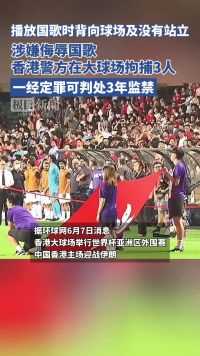 播放国歌时背向球场及没有站立，涉嫌侮辱国歌，香港警方在大球场拘捕3人，一经定罪可判处3年监禁