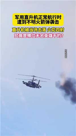 军用直升机正常航行时遭到不明火箭弹袭击直升机被当场击落火花四射！是谁干的？军事