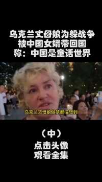 乌克兰丈母娘为躲战争，被中国女婿带回国，称：中国是童话世界#跨国婚姻#外国人在中国#乌克兰 (2)