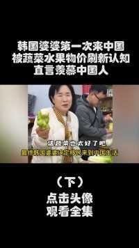 韩国婆婆第一次来中国，被蔬菜水果物价刷新认知，直言羡慕中国人#韩国婆婆在中国#跨国婚姻#跨国恋 (3)