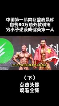 中国第一肌肉巨兽鹿晨辉，自费60万比赛，从穷小子逆袭成健美第一人#鹿晨辉#健美#肌肉男 (3)
