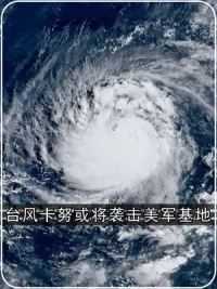 6台风卡努再次抵近日本，美军冲绳基地或遭袭击？ #台风卡努 #台风卡努路径大拐弯 第一集