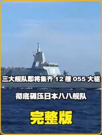 中国三大舰队即将集齐12艘055万吨大驱，彻底碾压日本八八舰队 #驱逐舰 #大国重器 #055大驱