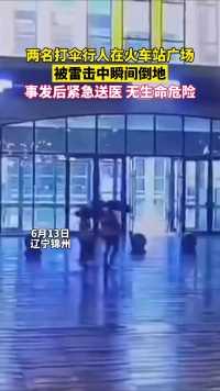 两名打伞行人在火车站广场被雷击中，瞬间倒地不起，事发后被紧急送医，目前无生命危险