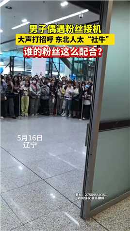 5月16日辽宁，男子偶遇粉丝接机！大声打招呼，东北人太“社牛”！谁的粉丝这么配合？