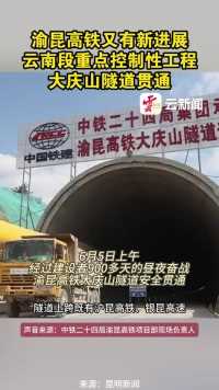 渝昆高铁又有新进展，云南段重点控制性工程大庆山隧道贯通