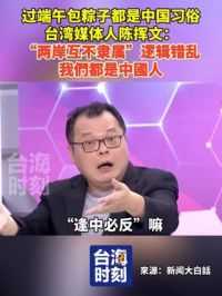 过端午包粽子都是中国习俗。台湾媒体人陈挥文：“两岸互不隶属”逻辑错乱，我們都是中國人！#台海时刻