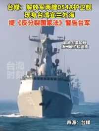 台媒：解放军两艘054A护卫舰现身台湾宜兰外海，提《反分裂国家法》警告台军！#台海时刻