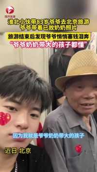 近日，淮北小伙带着83岁爷爷去北京旅游，返程回来的路上发现爷爷悄悄塞了钱，那一刻，小伙泪如泉涌。