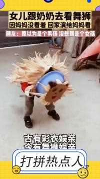 女儿跟奶奶去看舞狮，因为妈妈没去回家给妈妈表演