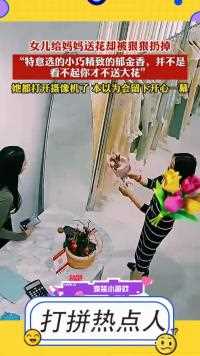 女儿给妈妈送花却被狠狠扔掉，她都打开摄像机了，本以为会留下开心一幕