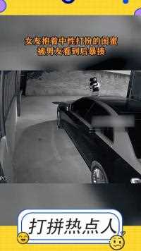 女友抱着中性打扮的闺蜜，被男友看见后暴打