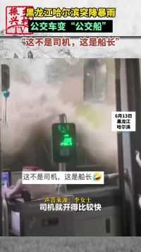 哈尔滨突降暴雨公交车变“公交船”，“这不是司机，这是船长”！